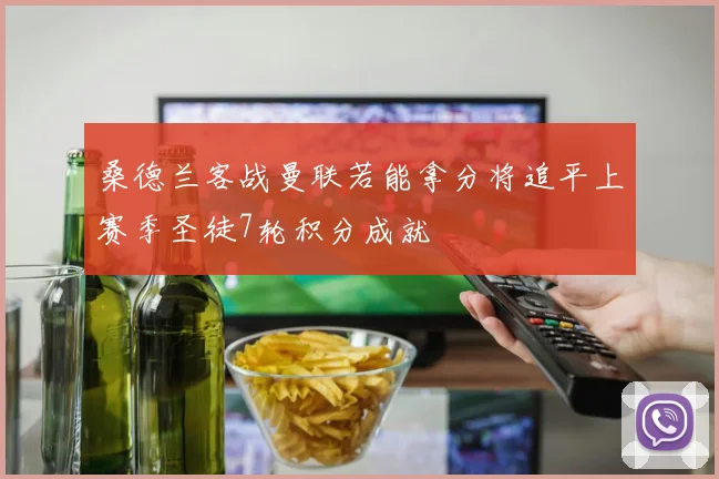 桑德兰客战曼联若能拿分将追平上赛季圣徒7轮积分成就