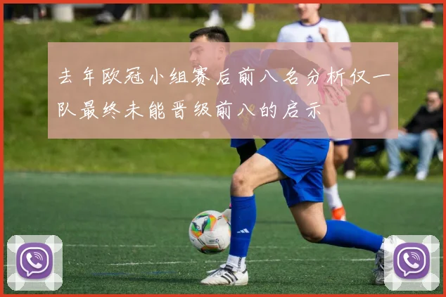 去年欧冠小组赛后前八名分析仅一队最终未能晋级前八的启示