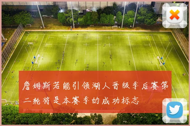 詹姆斯若能引领湖人晋级季后赛第二轮将是本赛季的成功标志