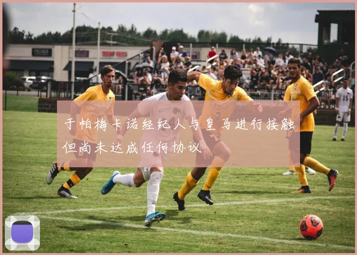 于帕梅卡诺经纪人与皇马进行接触但尚未达成任何协议