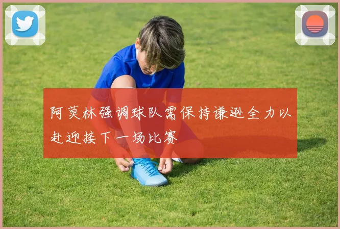 阿莫林强调球队需保持谦逊全力以赴迎接下一场比赛
