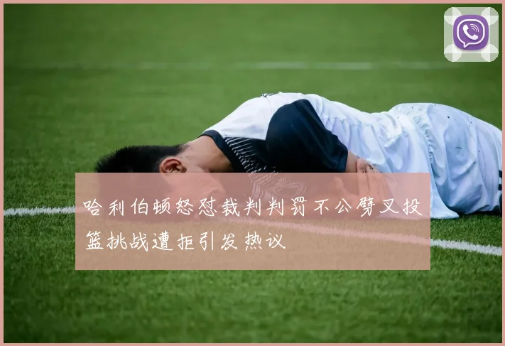 哈利伯顿怒怼裁判判罚不公劈叉投篮挑战遭拒引发热议