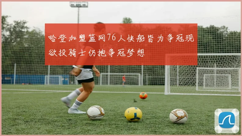 哈登加盟篮网76人快船皆为争冠现欲投骑士仍抱争冠梦想