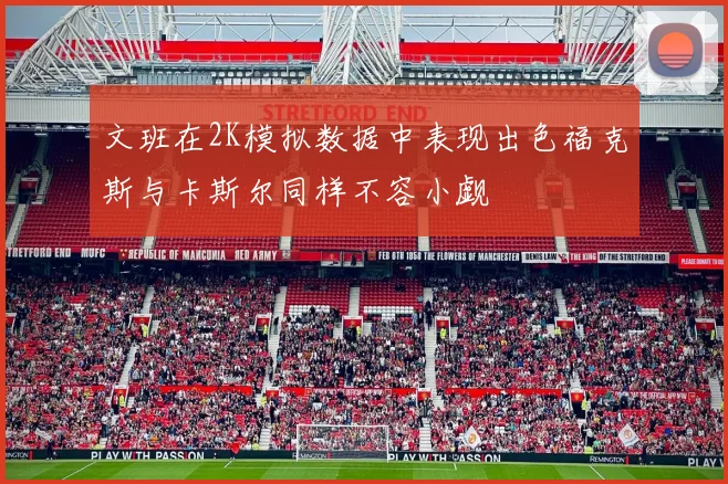文班在2K模拟数据中表现出色福克斯与卡斯尔同样不容小觑