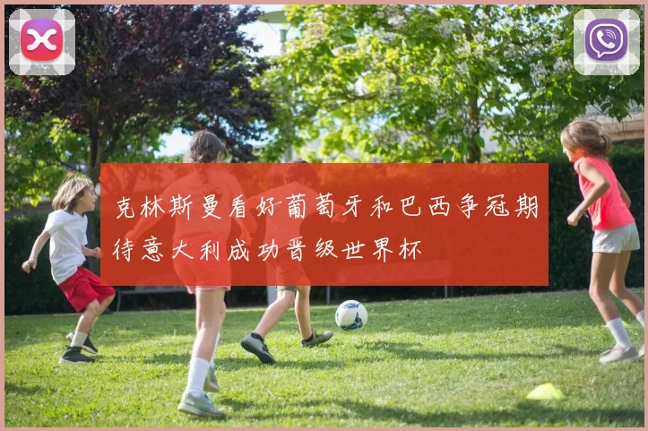 克林斯曼看好葡萄牙和巴西争冠期待意大利成功晋级世界杯