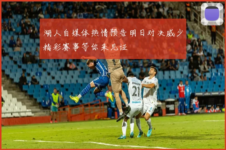 湖人自媒体热情预告明日对决威少精彩赛事等你来见证