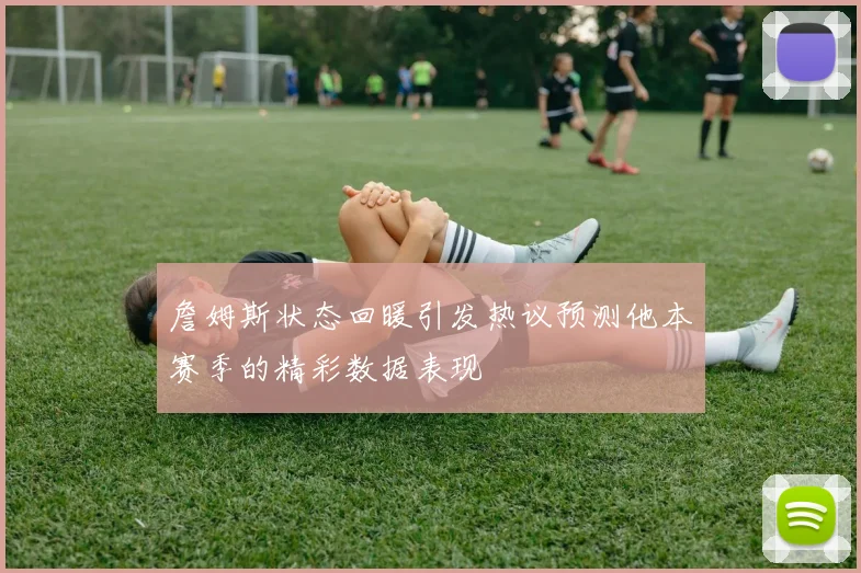 詹姆斯状态回暖引发热议预测他本赛季的精彩数据表现