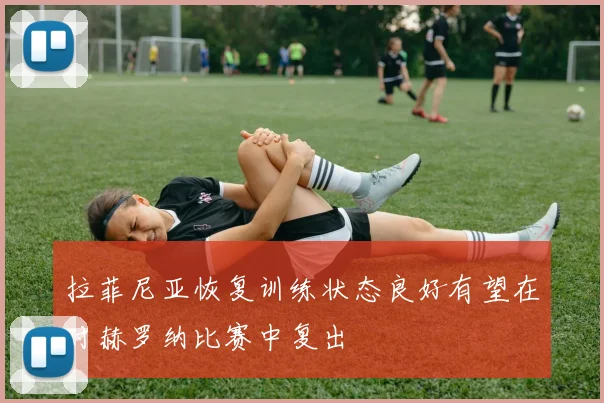 拉菲尼亚恢复训练状态良好有望在对赫罗纳比赛中复出