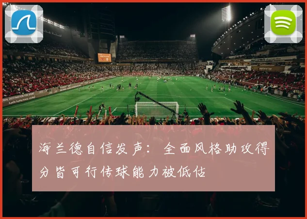 海兰德自信发声：全面风格助攻得分皆可行传球能力被低估