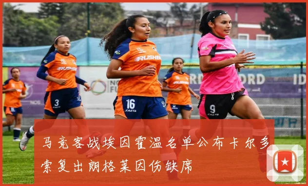 马竞客战埃因霍温名单公布卡尔多索复出朗格莱因伤缺席
