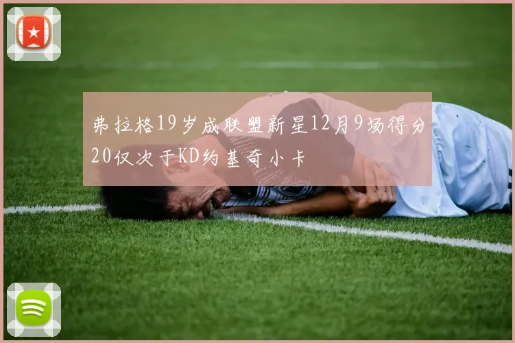 弗拉格19岁成联盟新星12月9场得分20仅次于KD约基奇小卡