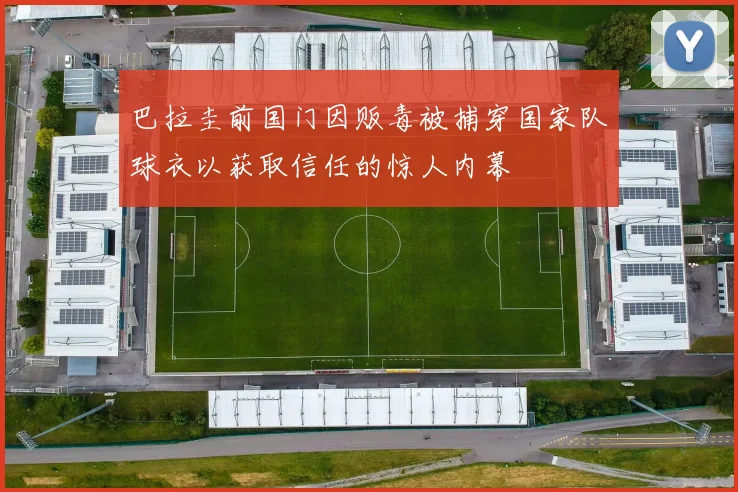 巴拉圭前国门因贩毒被捕穿国家队球衣以获取信任的惊人内幕